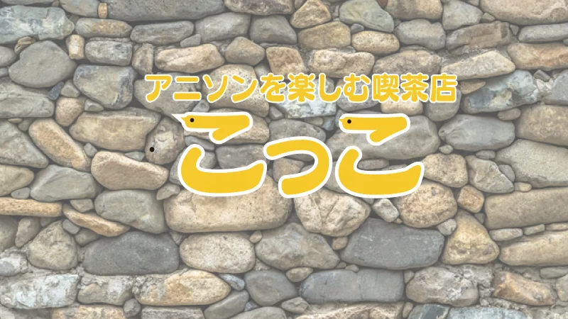 アニソンを楽しむ喫茶店 【 こっこ 】
