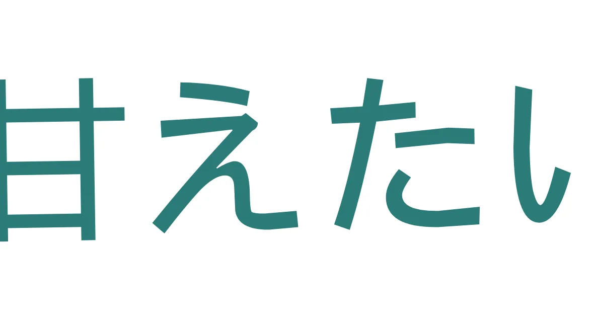 甘えたい！