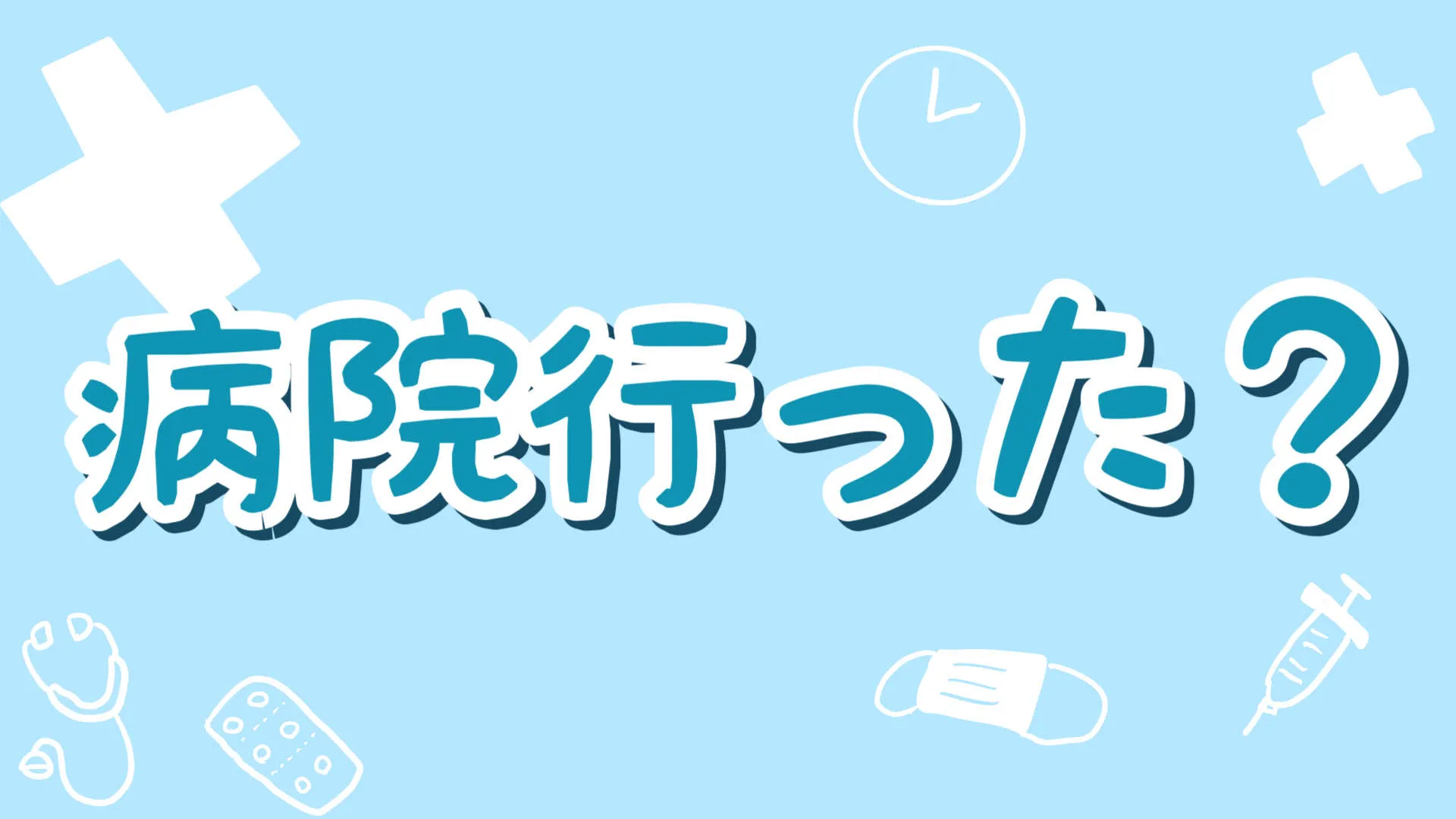 病院行った？