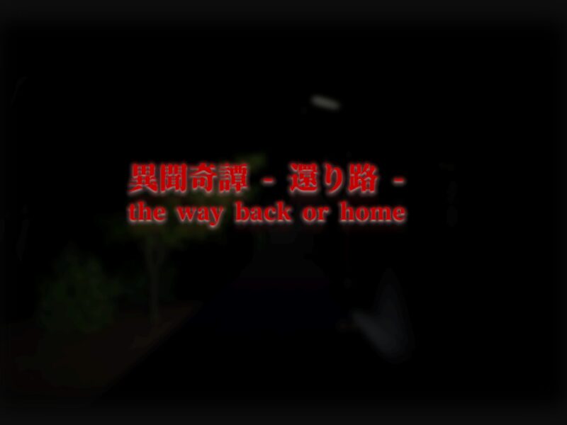 異聞奇譚 – 還り路 – the way back or home