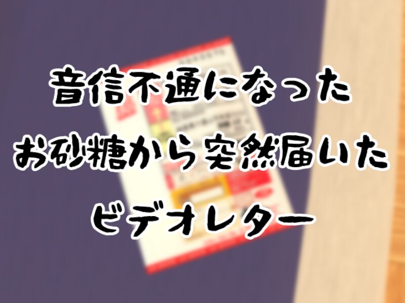 音信不通になったお砂糖から突然届いたビデオレター