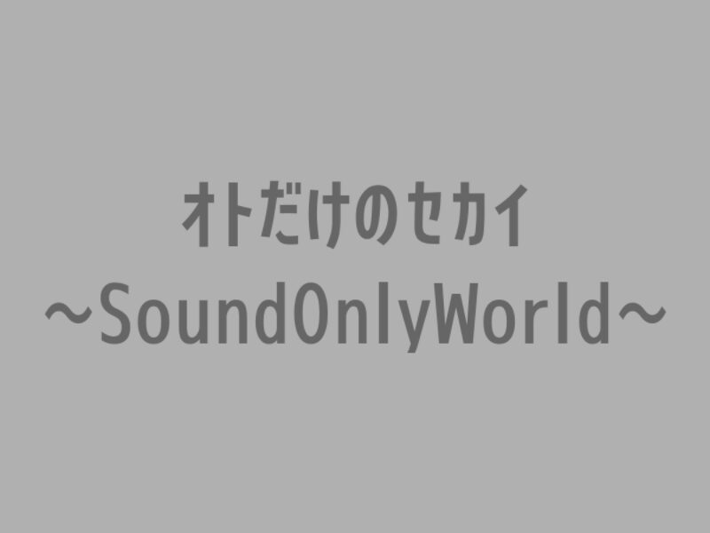 オトだけのセカイ～SoundOnlyWorld～