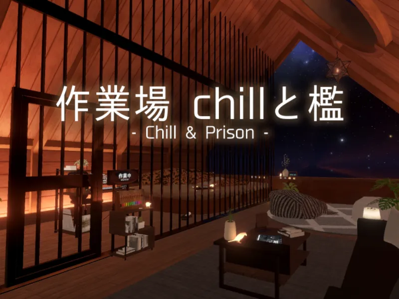 作業場 Chillと檻 – Chill ＆ Prison –