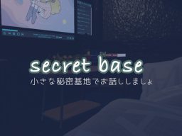 -secret base- 小さな秘密基地でお話しましょ